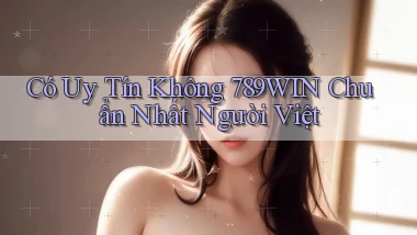 có uy tín không 789win chuẩn nhất người việt