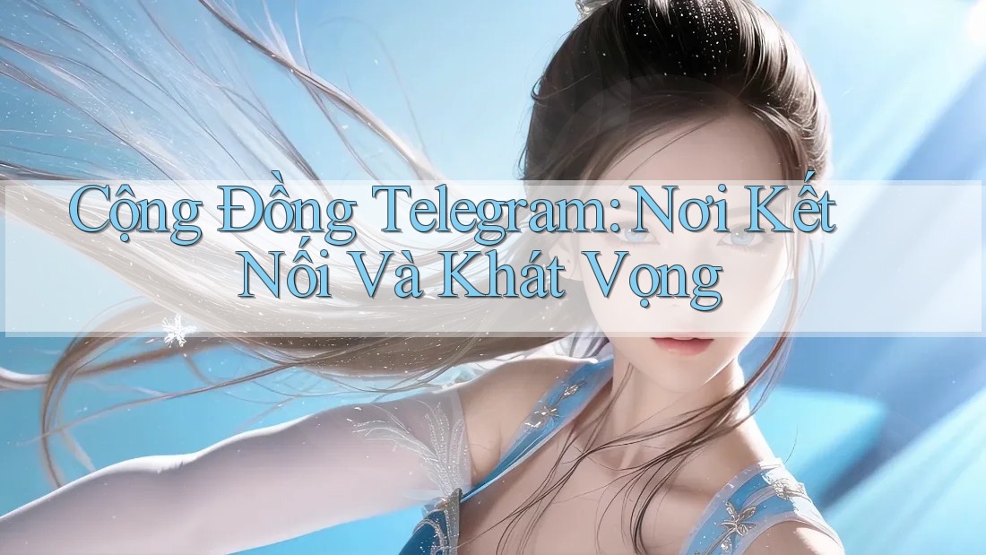 Cộng Đồng Telegram: Nơi Kết Nối Và Khát Vọng Cộng Đồng Telegram: Nơi Kết Nối Và Khát Vọng