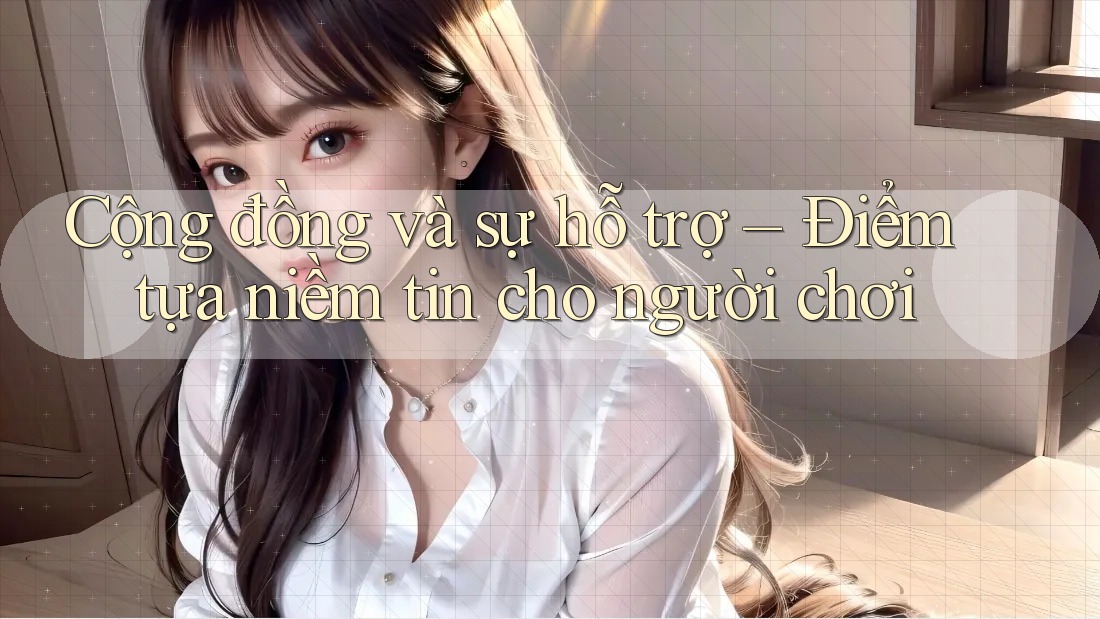 Cộng đồng và sự hỗ trợ – Điểm tựa niềm tin cho người chơi Cộng đồng và sự hỗ trợ – Điểm tựa niềm tin cho người chơi
