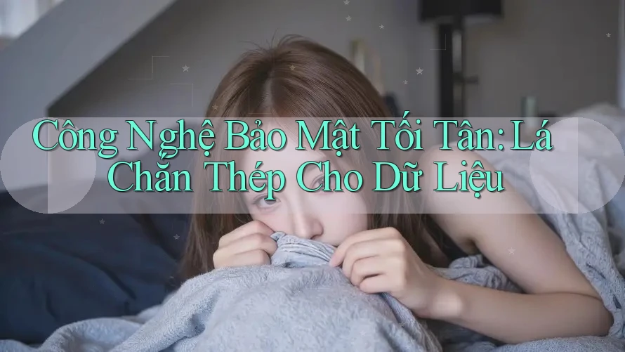 Công Nghệ Bảo Mật Tối Tân: Lá Chắn Thép Cho Dữ Liệu Công Nghệ Bảo Mật Tối Tân: Lá Chắn Thép Cho Dữ Liệu