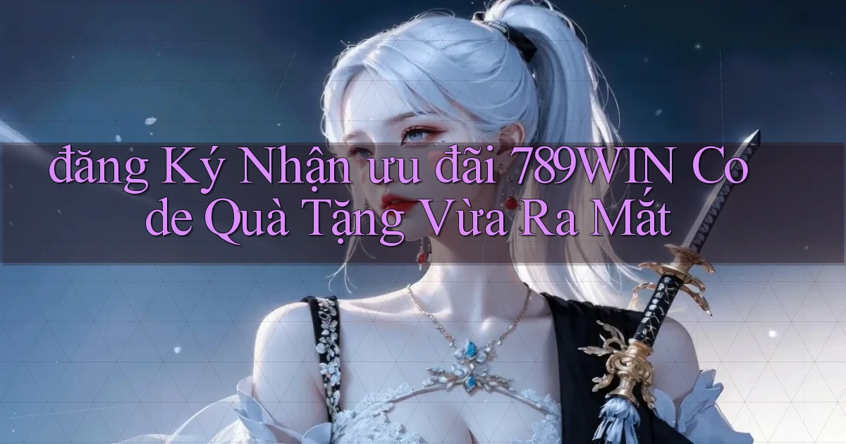 đăng ký nhận ưu đãi 789win code quà tặng vừa ra mắt