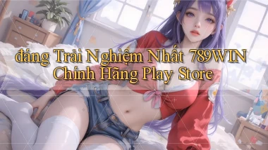 đáng trải nghiệm nhất 789win chính hãng play store