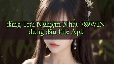đáng trải nghiệm nhất 789win đứng đầu file apk