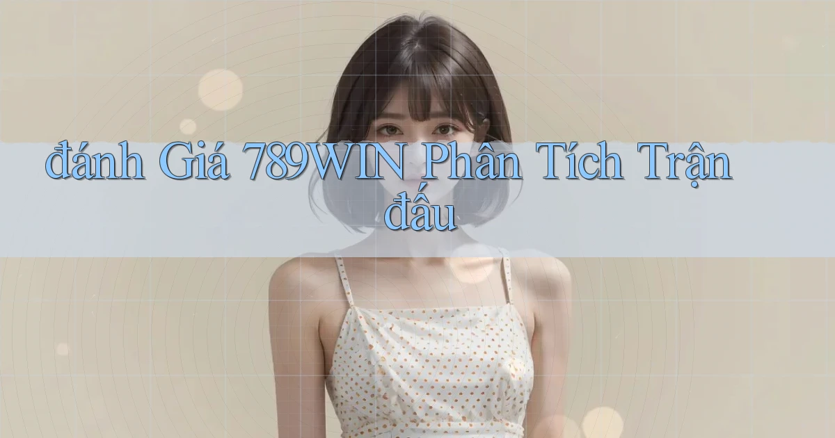 đánh giá 789win phân tích trận đấu
