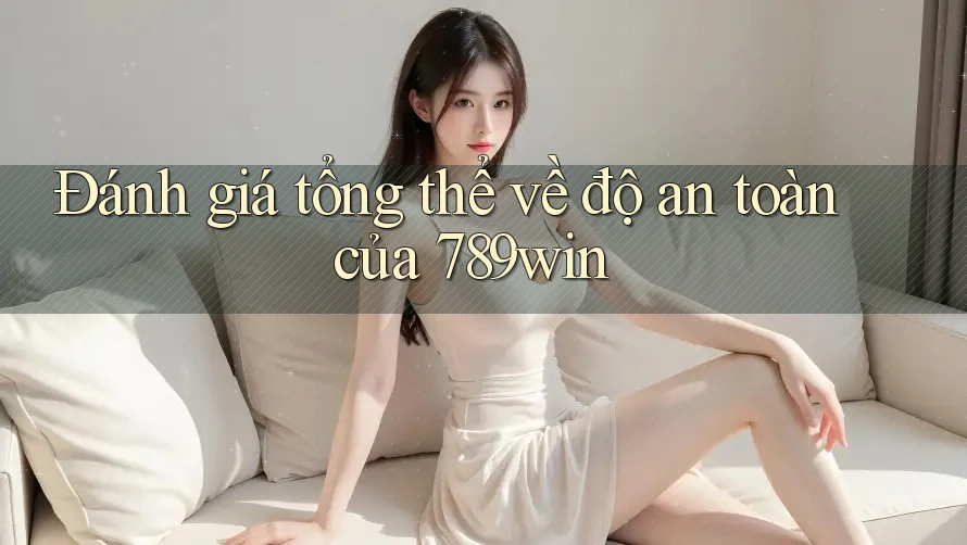 Đánh giá tổng thể về độ an toàn của 789win