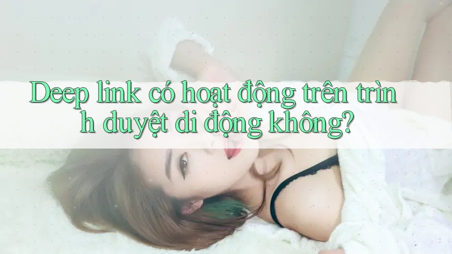 Deep link có hoạt động trên trình duyệt di động không?