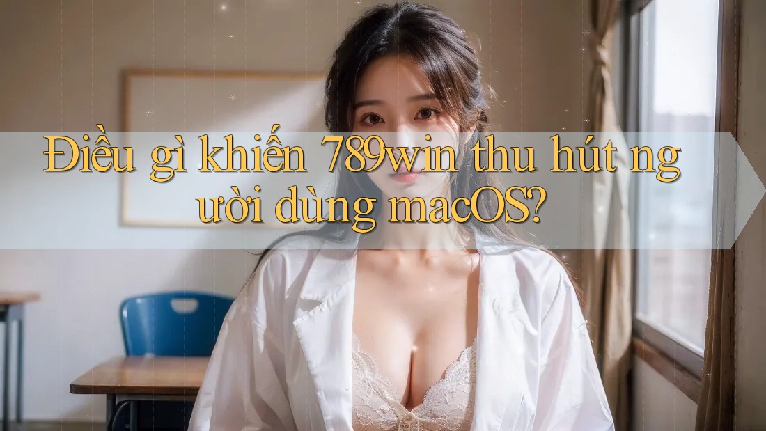 Điều gì khiến 789win thu hút người dùng macOS? Điều gì khiến 789win thu hút người dùng macOS?