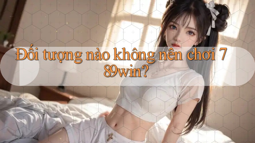 Đối tượng nào không nên chơi 789win? Đối tượng nào không nên chơi 789win?