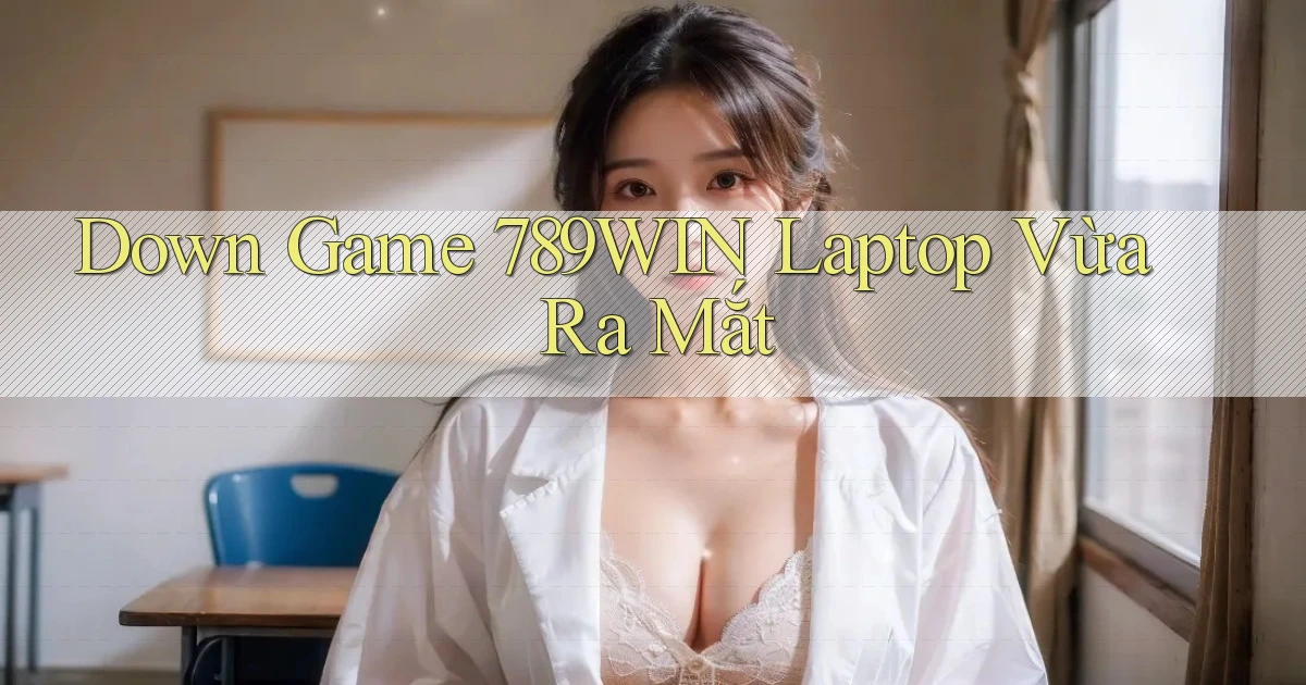 down game 789win laptop vừa ra mắt