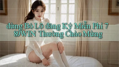 đừng bỏ lỡ đăng ký miễn phí 789win thưởng chào mừng
