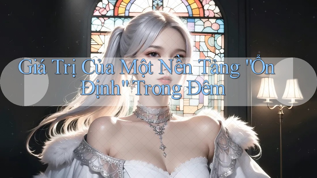 Giá Trị Của Một Nền Tảng “Ổn Định” Trong Đêm Giá Trị Của Một Nền Tảng “Ổn Định” Trong Đêm