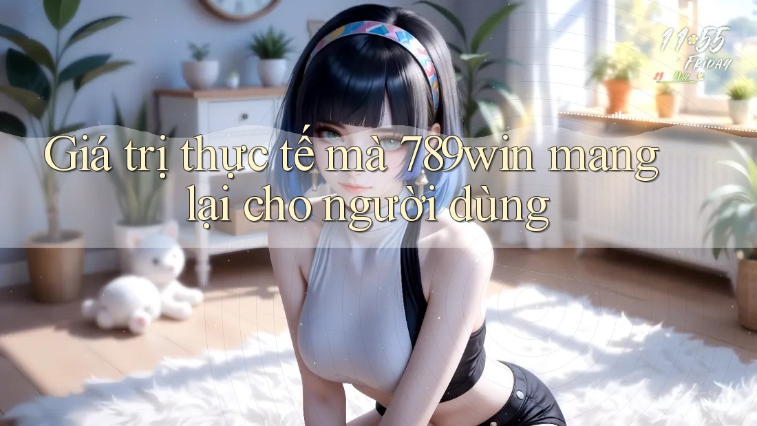 Giá trị thực tế mà 789win mang lại cho người dùng Giá trị thực tế mà 789win mang lại cho người dùng