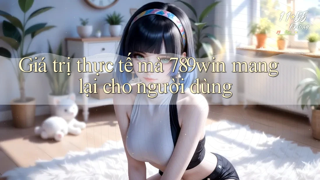 Giá trị thực tế mà 789win mang lại cho người dùng Giá trị thực tế mà 789win mang lại cho người dùng