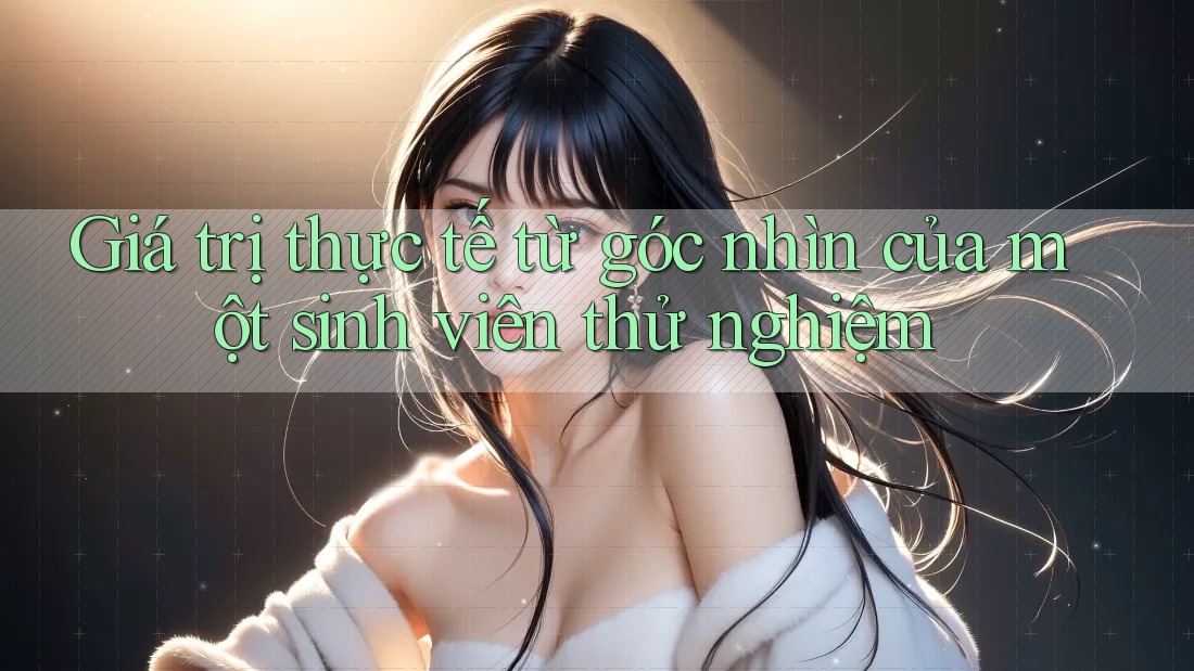 Giá trị thực tế từ góc nhìn của một sinh viên thử nghiệm Giá trị thực tế từ góc nhìn của một sinh viên thử nghiệm