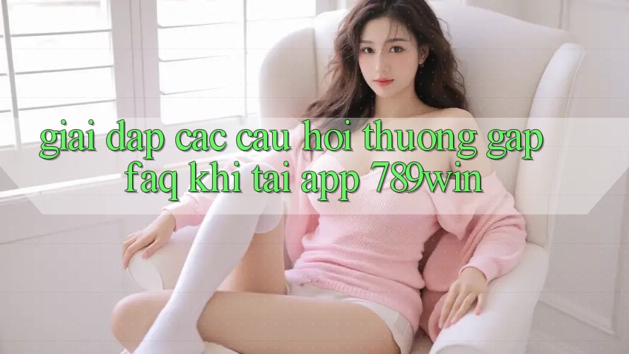 Giải Đáp Các Câu Hỏi Thường Gặp (FAQ) Khi Tải App 789win Giải Đáp Các Câu Hỏi Thường Gặp (FAQ) Khi Tải App 789win