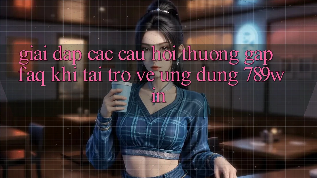 Giải Đáp Các Câu Hỏi Thường Gặp (FAQ) Khi Tải trở về Ứng dụng 789win Giải Đáp Các Câu Hỏi Thường Gặp (FAQ) Khi Tải trở về Ứng dụng 789win