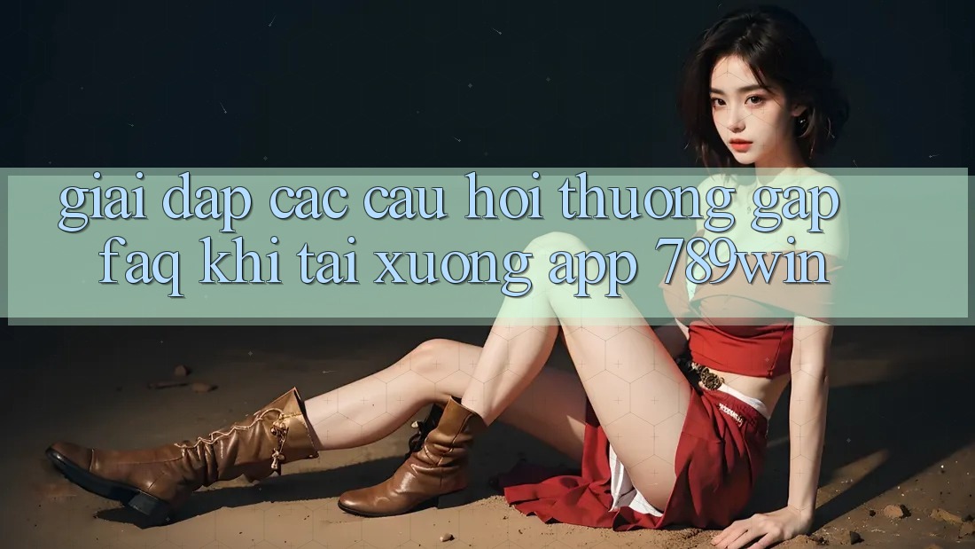 Giải Đáp Các Câu Hỏi Thường Gặp (FAQ) Khi Tải xuống App 789win Giải Đáp Các Câu Hỏi Thường Gặp (FAQ) Khi Tải xuống App 789win