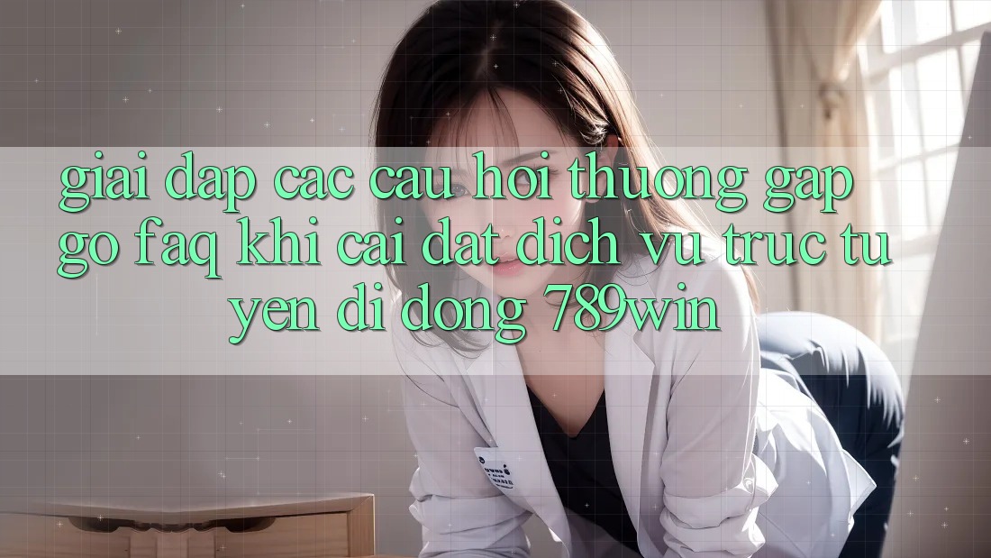 Giải Đáp Các Câu Hỏi Thường Gặp gỡ (FAQ) Khi Cài đặt Dịch vụ trực tuyến di động 789win Giải Đáp Các Câu Hỏi Thường Gặp gỡ (FAQ) Khi Cài đặt Dịch vụ trực tuyến di động 789win
