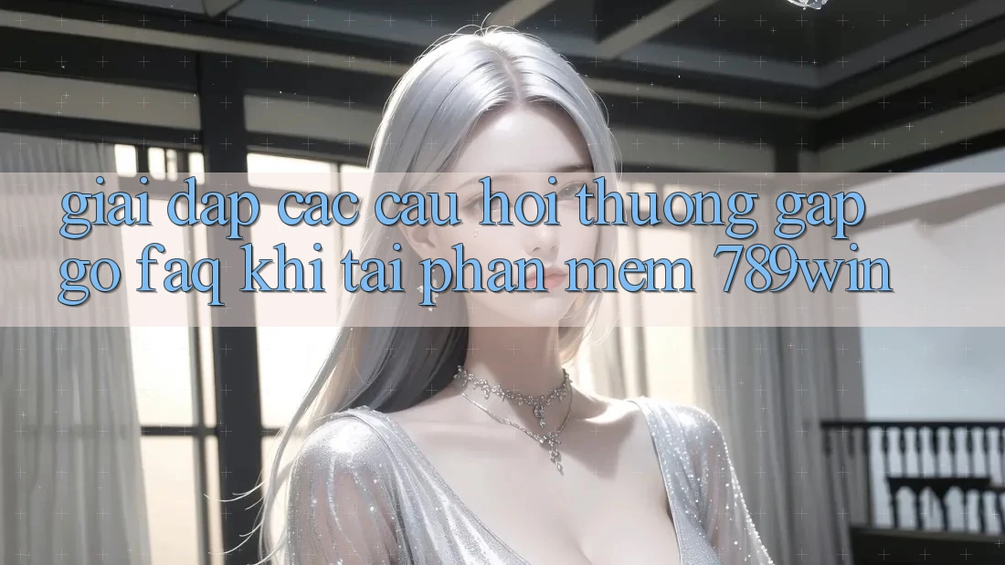 Giải Đáp Các Câu Hỏi Thường Gặp gỡ (FAQ) Khi Tải Phần mềm 789win Giải Đáp Các Câu Hỏi Thường Gặp gỡ (FAQ) Khi Tải Phần mềm 789win