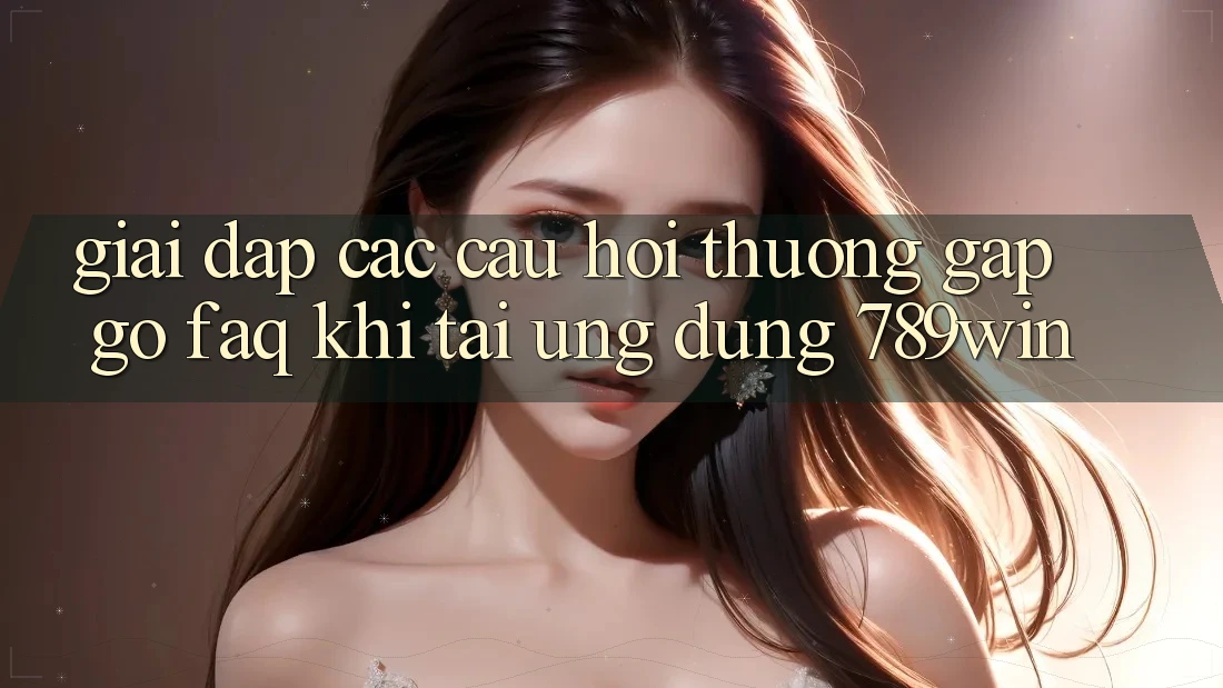 Giải Đáp Các Câu Hỏi Thường Gặp gỡ (FAQ) Khi Tải Ứng dụng 789win Giải Đáp Các Câu Hỏi Thường Gặp gỡ (FAQ) Khi Tải Ứng dụng 789win