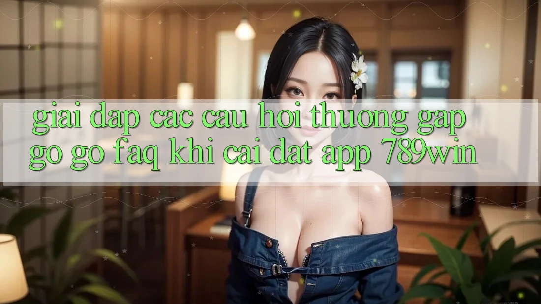 Giải Đáp Các Câu Hỏi Thường Gặp gỡ gỡ (FAQ) Khi Cài đặt App 789win