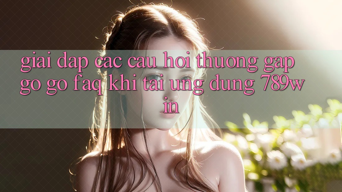 Giải Đáp Các Câu Hỏi Thường Gặp gỡ gỡ (FAQ) Khi Tải Ứng dụng 789win Giải Đáp Các Câu Hỏi Thường Gặp gỡ gỡ (FAQ) Khi Tải Ứng dụng 789win