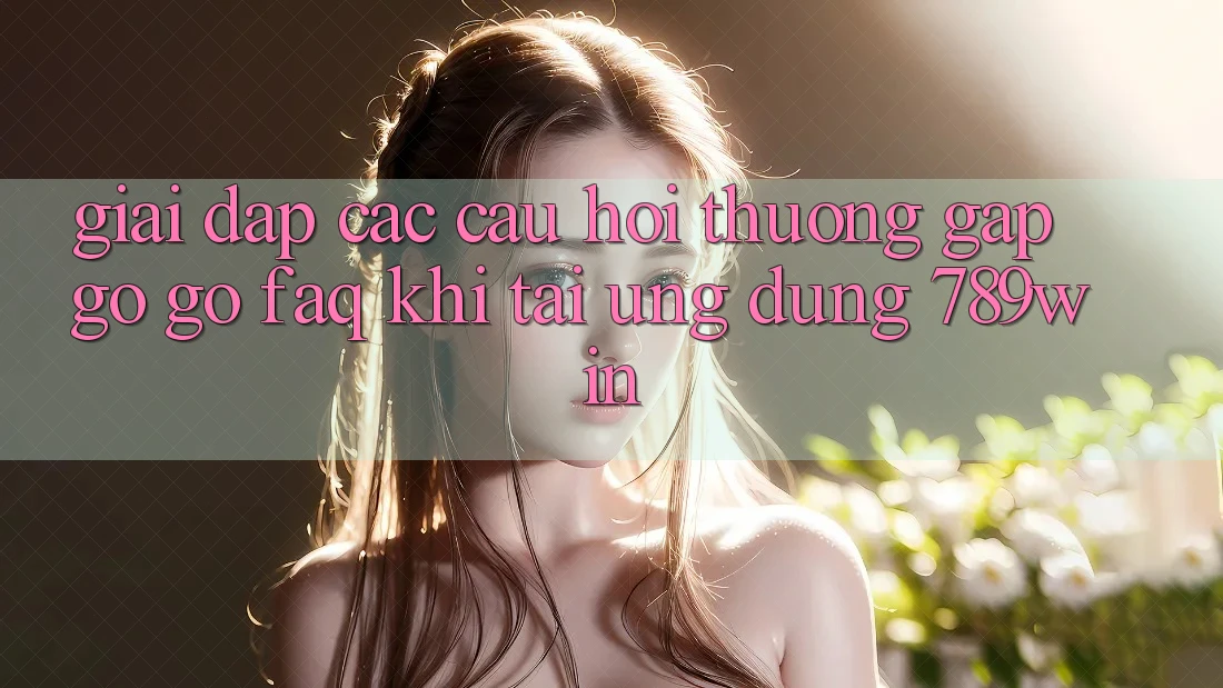 Giải Đáp Các Câu Hỏi Thường Gặp gỡ gỡ (FAQ) Khi Tải Ứng dụng 789win Giải Đáp Các Câu Hỏi Thường Gặp gỡ gỡ (FAQ) Khi Tải Ứng dụng 789win