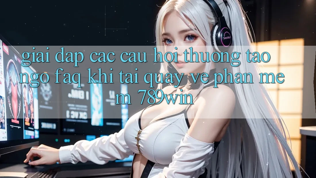 Giải Đáp Các Câu Hỏi Thường Tao ngộ (FAQ) Khi Tải quay về Phần mềm 789win Giải Đáp Các Câu Hỏi Thường Tao ngộ (FAQ) Khi Tải quay về Phần mềm 789win