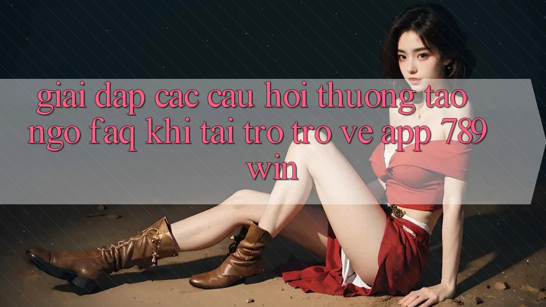 Giải Đáp Các Câu Hỏi Thường Tao ngộ (FAQ) Khi Tải trở trở về App 789win Giải Đáp Các Câu Hỏi Thường Tao ngộ (FAQ) Khi Tải trở trở về App 789win