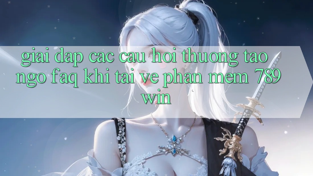 Giải Đáp Các Câu Hỏi Thường Tao ngộ (FAQ) Khi Tải về Phần mềm 789win Giải Đáp Các Câu Hỏi Thường Tao ngộ (FAQ) Khi Tải về Phần mềm 789win