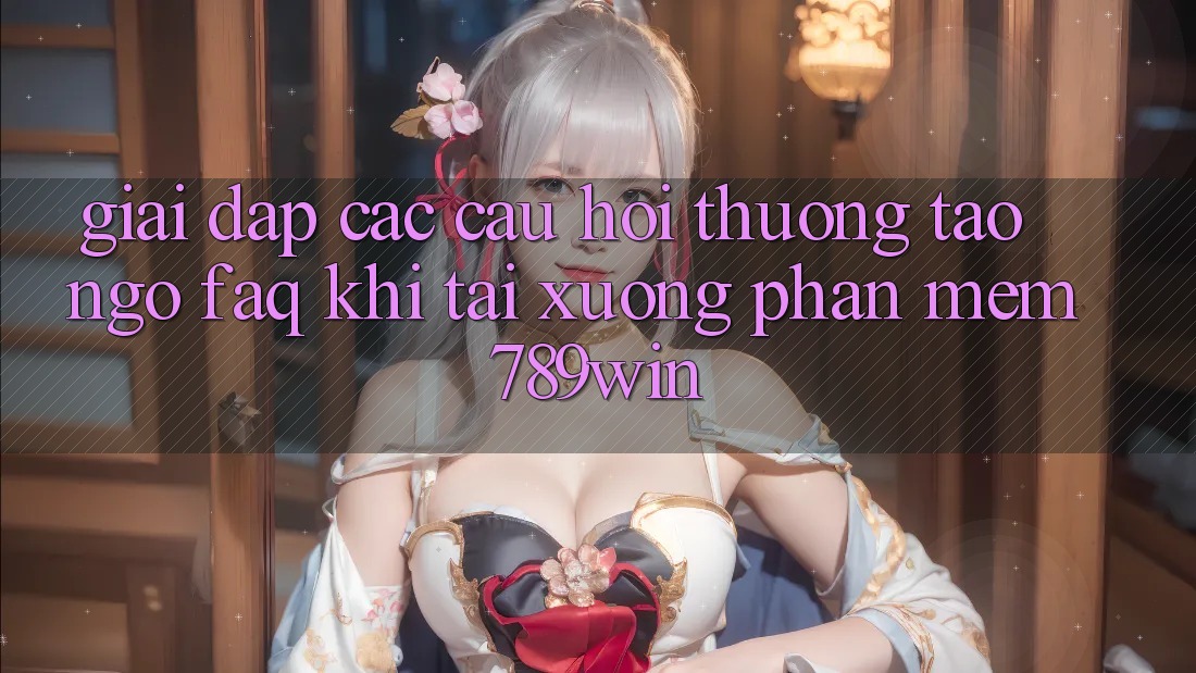 Giải Đáp Các Câu Hỏi Thường Tao ngộ (FAQ) Khi Tải xuống Phần mềm 789win Giải Đáp Các Câu Hỏi Thường Tao ngộ (FAQ) Khi Tải xuống Phần mềm 789win