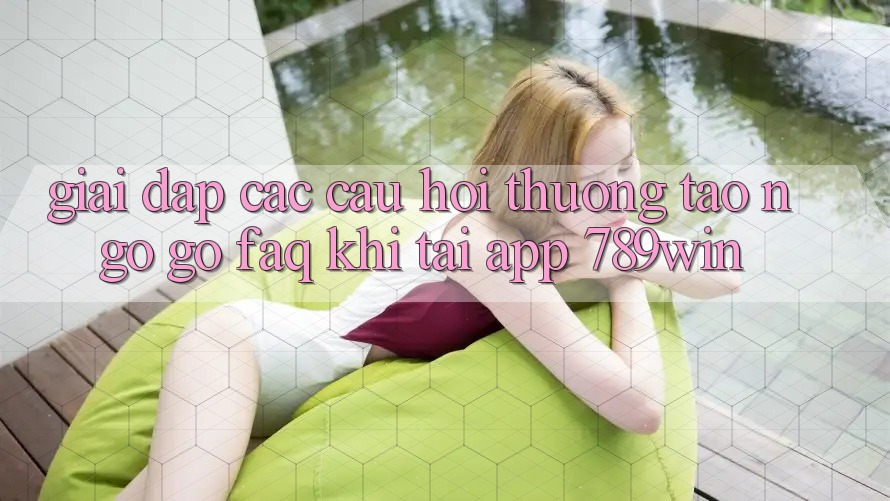 Giải Đáp Các Câu Hỏi Thường Tao ngộ gỡ (FAQ) Khi Tải App 789win Giải Đáp Các Câu Hỏi Thường Tao ngộ gỡ (FAQ) Khi Tải App 789win