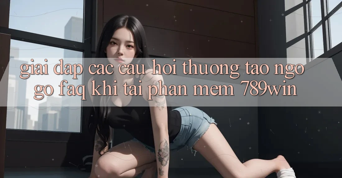 Giải Đáp Các Câu Hỏi Thường Tao ngộ gỡ (FAQ) Khi Tải Phần mềm 789win Giải Đáp Các Câu Hỏi Thường Tao ngộ gỡ (FAQ) Khi Tải Phần mềm 789win