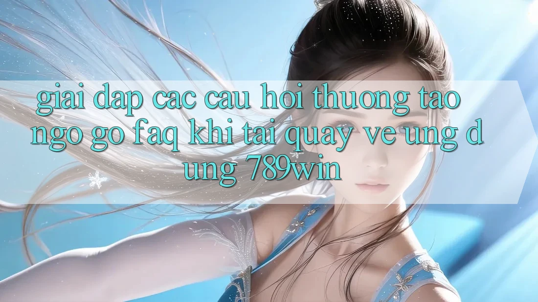 Giải Đáp Các Câu Hỏi Thường Tao ngộ gỡ (FAQ) Khi Tải quay về Ứng dụng 789win Giải Đáp Các Câu Hỏi Thường Tao ngộ gỡ (FAQ) Khi Tải quay về Ứng dụng 789win
