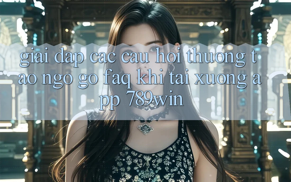 Giải Đáp Các Câu Hỏi Thường Tao ngộ gỡ (FAQ) Khi Tải xuống App 789win Giải Đáp Các Câu Hỏi Thường Tao ngộ gỡ (FAQ) Khi Tải xuống App 789win