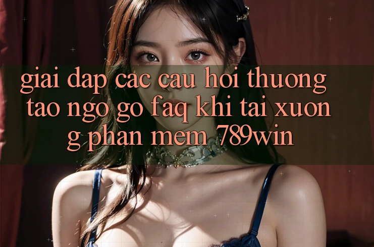 Giải Đáp Các Câu Hỏi Thường Tao ngộ gỡ (FAQ) Khi Tải xuống Phần mềm 789win Giải Đáp Các Câu Hỏi Thường Tao ngộ gỡ (FAQ) Khi Tải xuống Phần mềm 789win