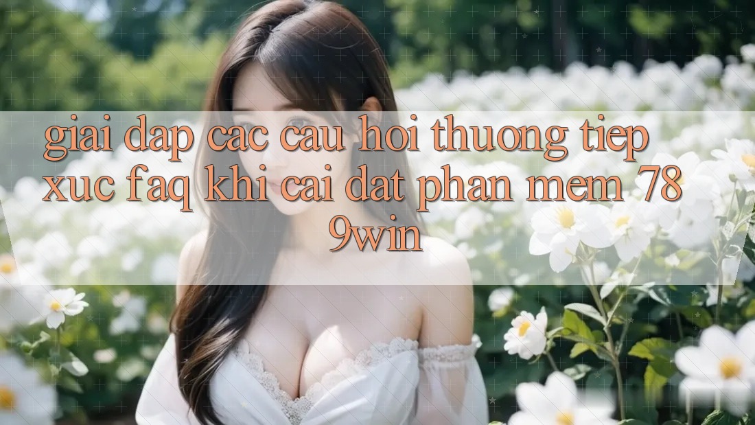 Giải Đáp Các Câu Hỏi Thường Tiếp xúc (FAQ) Khi Cài đặt Phần mềm 789win Giải Đáp Các Câu Hỏi Thường Tiếp xúc (FAQ) Khi Cài đặt Phần mềm 789win