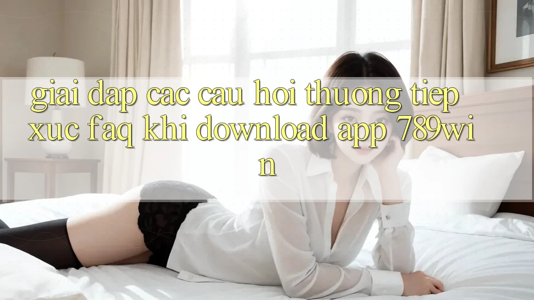 Giải Đáp Các Câu Hỏi Thường Tiếp xúc (FAQ) Khi Download App 789win Giải Đáp Các Câu Hỏi Thường Tiếp xúc (FAQ) Khi Download App 789win