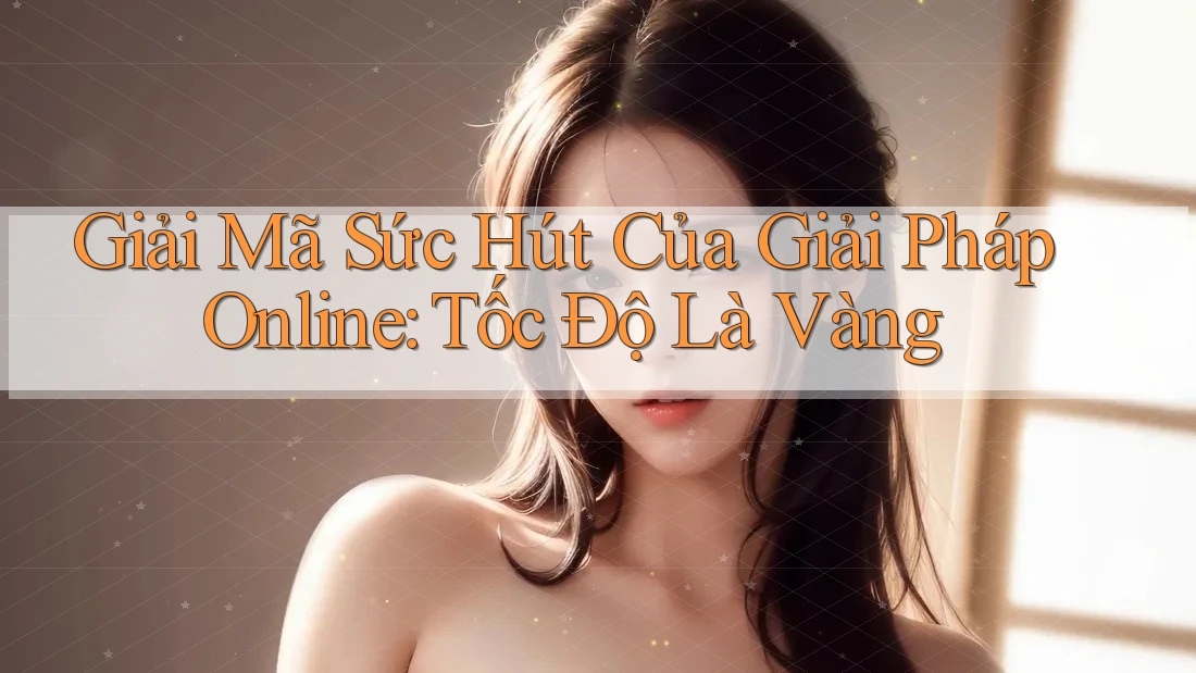Giải Mã Sức Hút Của Giải Pháp Online: Tốc Độ Là Vàng Giải Mã Sức Hút Của Giải Pháp Online: Tốc Độ Là Vàng