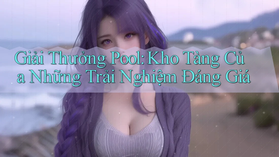 Giải Thưởng Pool: Kho Tàng Của Những Trải Nghiệm Đáng Giá Giải Thưởng Pool: Kho Tàng Của Những Trải Nghiệm Đáng Giá