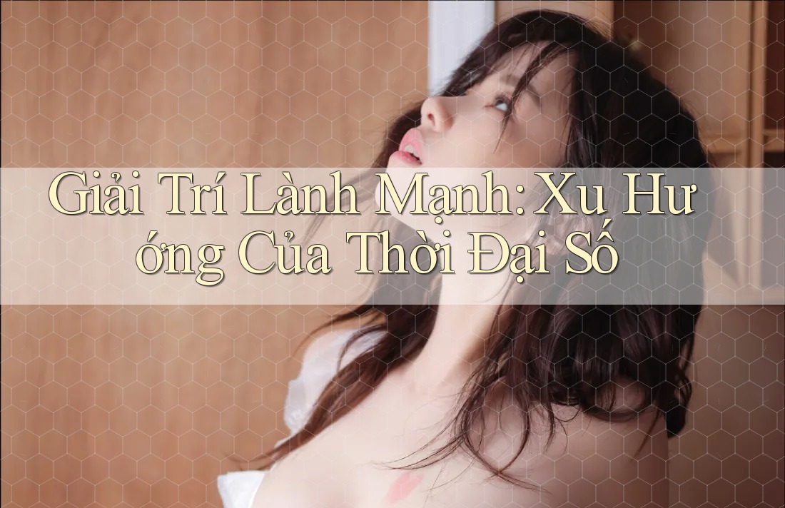 Giải Trí Lành Mạnh: Xu Hướng Của Thời Đại Số Giải Trí Lành Mạnh: Xu Hướng Của Thời Đại Số