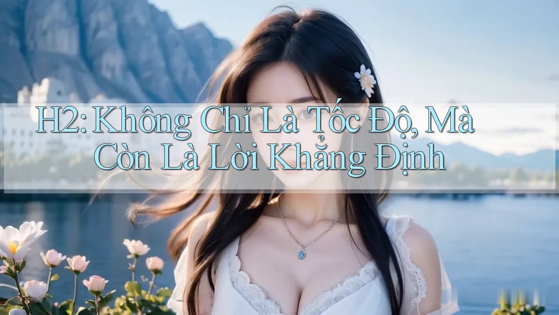 H2: Không Chỉ Là Tốc Độ, Mà Còn Là Lời Khẳng Định H2: Không Chỉ Là Tốc Độ, Mà Còn Là Lời Khẳng Định
