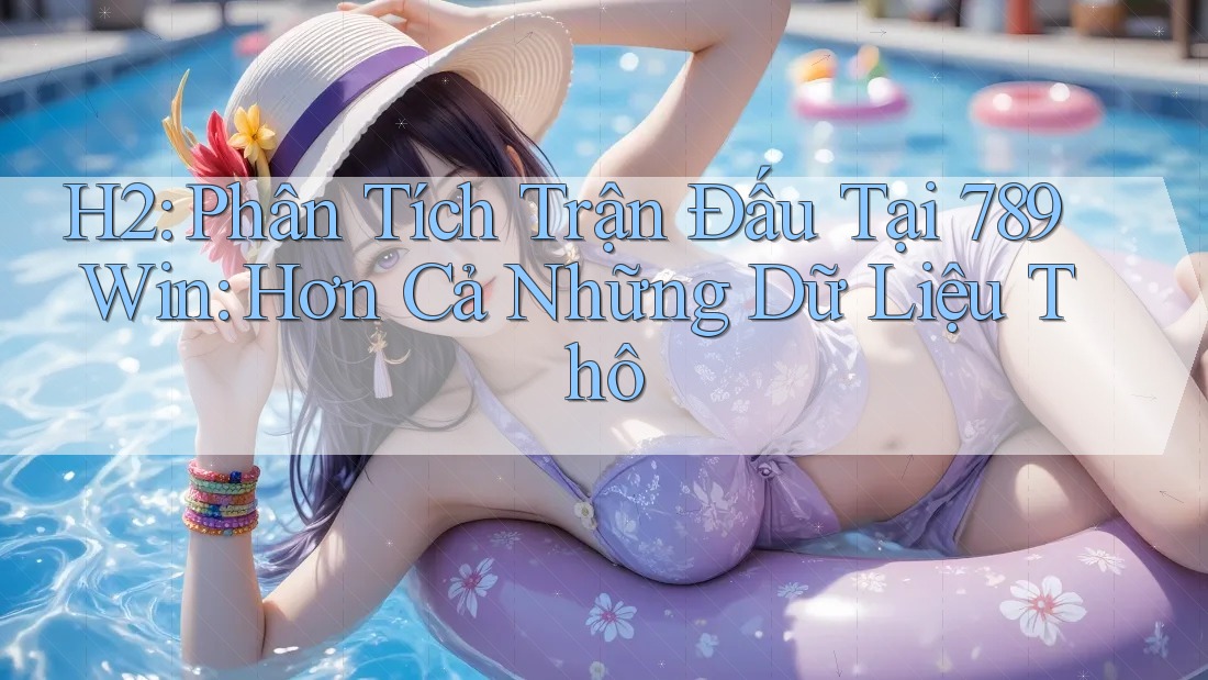 H2: Phân Tích Trận Đấu Tại 789Win: Hơn Cả Những Dữ Liệu Thô