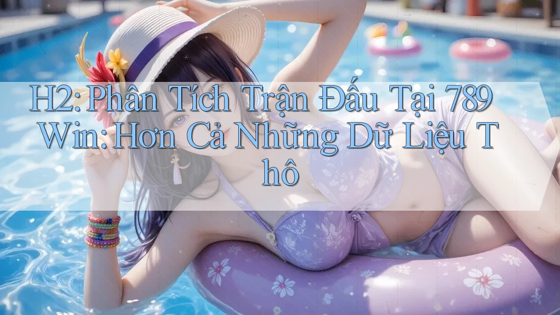 H2: Phân Tích Trận Đấu Tại 789Win: Hơn Cả Những Dữ Liệu Thô H2: Phân Tích Trận Đấu Tại 789Win: Hơn Cả Những Dữ Liệu Thô