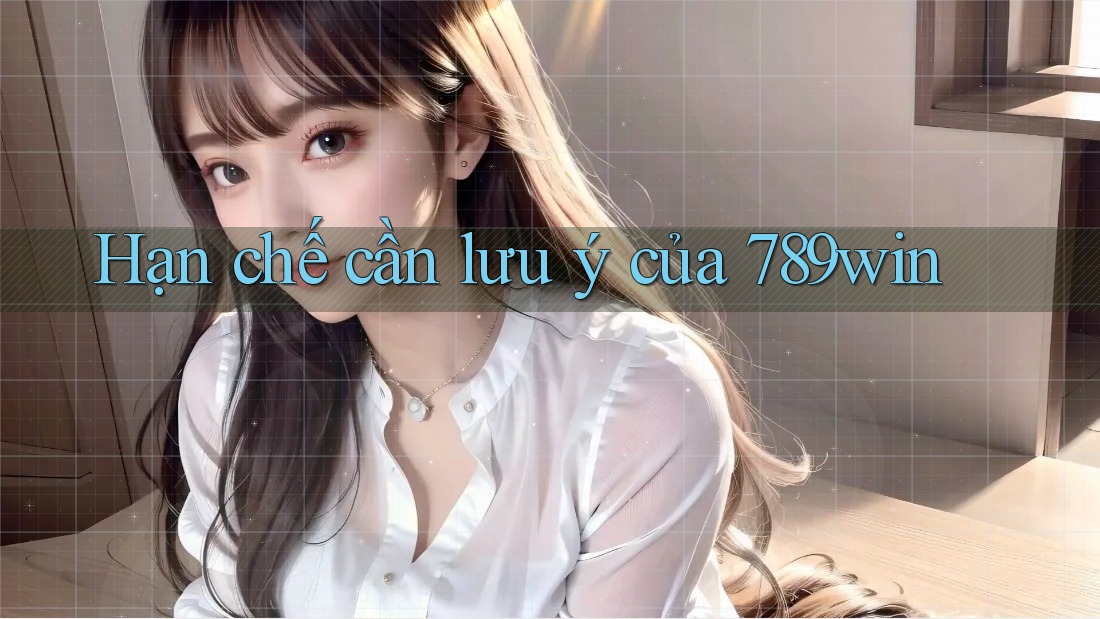Hạn chế cần lưu ý của 789win Hạn chế cần lưu ý của 789win
