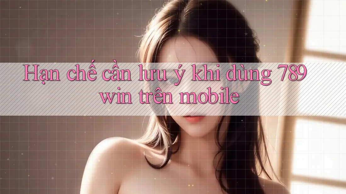 Hạn chế cần lưu ý khi dùng 789win trên mobile Hạn chế cần lưu ý khi dùng 789win trên mobile