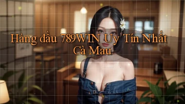 hàng đầu 789win uy tín nhất Cà Mau