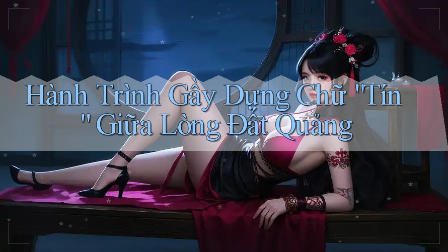 Hành Trình Gầy Dựng Chữ “Tín” Giữa Lòng Đất Quảng