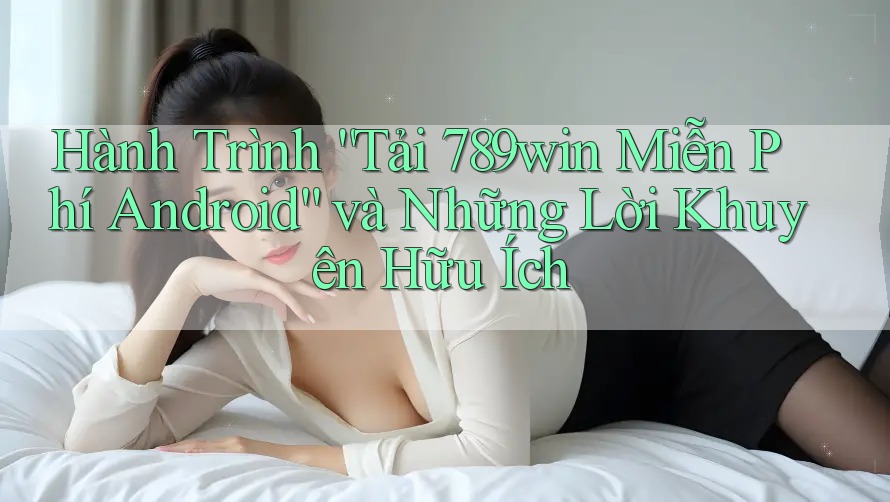 Hành Trình “Tải 789win Miễn Phí Android” và Những Lời Khuyên Hữu Ích Hành Trình “Tải 789win Miễn Phí Android” và Những Lời Khuyên Hữu Ích