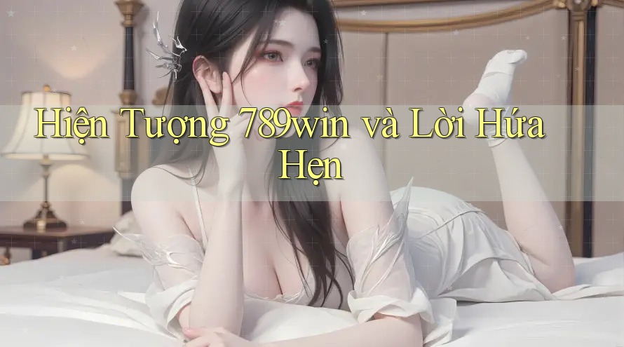 Hiện Tượng 789win và Lời Hứa Hẹn Hiện Tượng 789win và Lời Hứa Hẹn